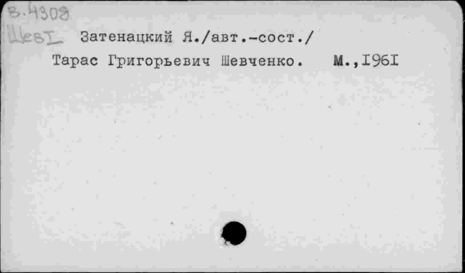 ﻿Затенацкий Я./авт.-сост./
Тарас Григорьевич Шевченко. М.,1961